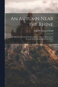 bokomslag An Autumn Near the Rhine; Or Sketches of Courts, Society, Scenery, & C. in Some of the German States Bordering On the Rhine