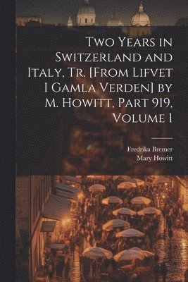 bokomslag Two Years in Switzerland and Italy, Tr. [From Lifvet I Gamla Verden] by M. Howitt, Part 919, volume 1