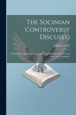 Charles Leslie - Socinian Controversy Discuss'd, Häftad