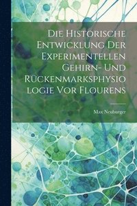 bokomslag Die Historische Entwicklung Der Experimentellen Gehirn- Und Rckenmarksphysiologie Vor Flourens