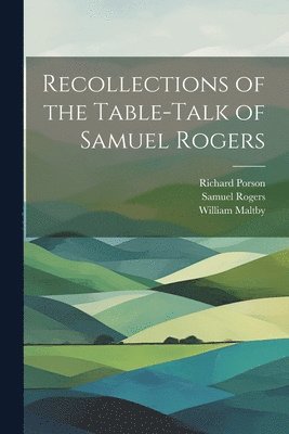 Recollections of the Table-Talk of Samuel Rogers 1