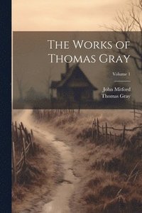 bokomslag The Works of Thomas Gray; Volume 1