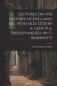 bokomslag Lectures On the History of England, B.C. 55 to (A.D. 1272) by a Lady [F.a. Trevelyan] (Ed. by C. Marriott)