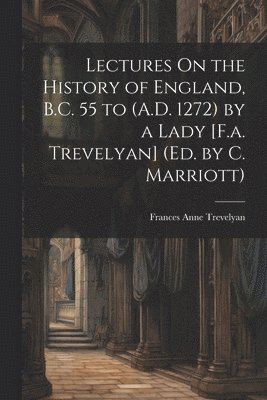 Lectures On the History of England, B.C. 55 to (A.D. 1272) by a Lady [F.a. Trevelyan] (Ed. by C. Marriott) 1