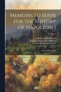 bokomslag Memoirs to Serve for the History of Napoleon I; From 1802 to 1815; Volume 1