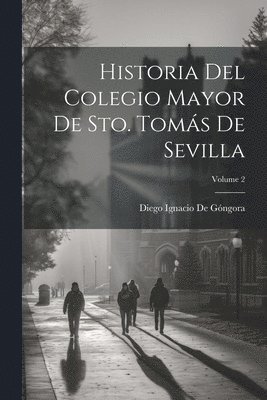 bokomslag Historia Del Colegio Mayor De Sto. Toms De Sevilla; Volume 2