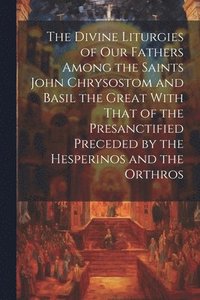 bokomslag The Divine Liturgies of Our Fathers Among the Saints John Chrysostom and Basil the Great With That of the Presanctified Preceded by the Hesperinos and the Orthros