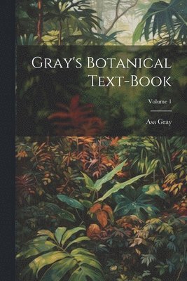 Asa Gray - Gray's Botanical Text-Book; Volume 1, Häftad