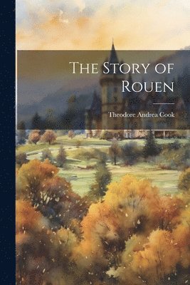 Theodore Andrea Cook - Story of Rouen, Häftad