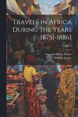 Augustus Henry Keane, Wilhelm Junker - Travels in Africa During the Years 1875[-1886]; Volume 2, Häftad