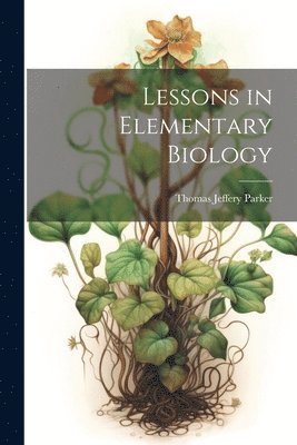 Thomas Jeffery Parker - Lessons in Elementary Biology, Häftad