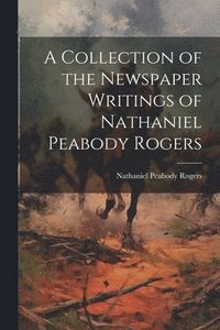 bokomslag Collection of the Newspaper Writings of Nathaniel Peabody Rogers
