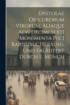 Anonymous - Epistolae Obscurorum Virorum, Aliaque Aevi Decimi Sexti Monimenta [Sic] Rarissima, Herausg. Und Erläutert Durch E. Münch, Häftad