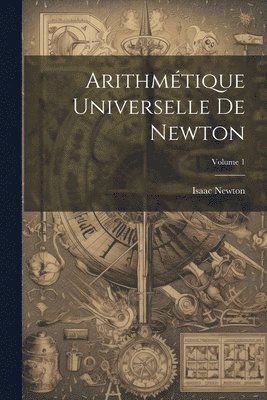 Arithmtique Universelle De Newton; Volume 1 1