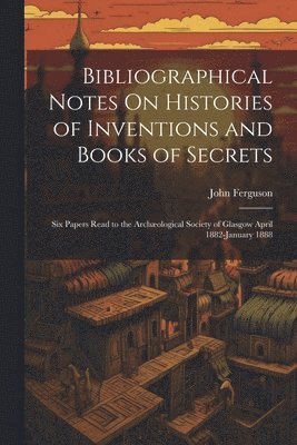 Bibliographical Notes On Histories of Inventions and Books of Secrets