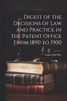 bokomslag Digest of the Decisions of Law and Practice in the Patent Office From 1890 to 1900