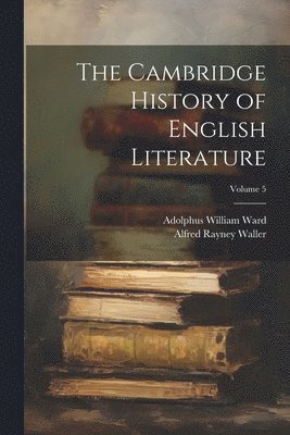 Adolphus William Ward, Alfred Rayney Waller - Cambridge History of English Literature; Volume 5, Häftad
