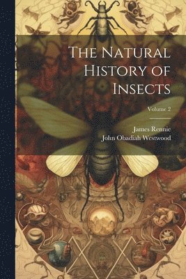 James Rennie, John Obadiah Westwood - Natural History of Insects; Volume 2, Häftad