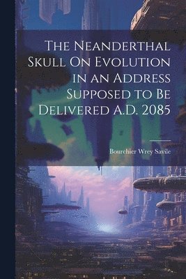 Neanderthal Skull On Evolution in an Address Supposed to Be Delivered A.D. 2085