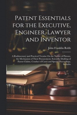 John Franklin Robb - Patent Essentials for the Executive, Engineer, Lawyer and Inventor, Häftad