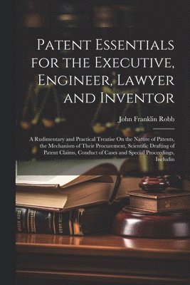 Patent Essentials for the Executive, Engineer, Lawyer and Inventor 1