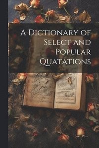bokomslag A Dictionary of Select and Popular Quatations