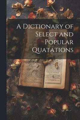 A Dictionary of Select and Popular Quatations 1