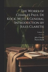 bokomslag The Works of Charles Paul De Kock, With a General Introduction by Jules Claretie; Volume 13