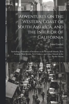 Adventures On the Western Coast of South America, and the Interior of California 1