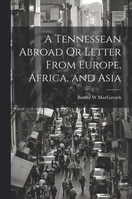 A Tennessean Abroad Or Letter From Europe, Africa, and Asia 1