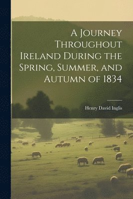 Henry David Inglis - Journey Throughout Ireland During the Spring, Summer, and Autumn of 1834, Häftad