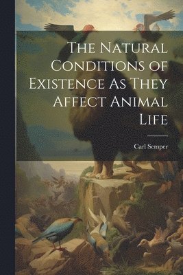 bokomslag Natural Conditions of Existence As They Affect Animal Life