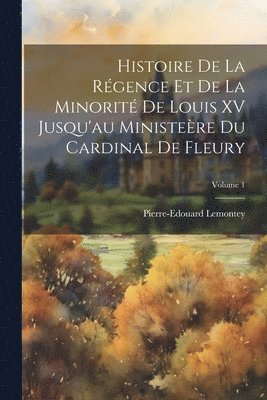 bokomslag Histoire De La Rgence Et De La Minorit De Louis XV Jusqu'au Ministere Du Cardinal De Fleury; Volume 1