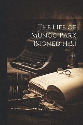 Life of Mungo Park [Signed H.B.]