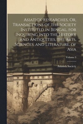 Calcutta India Asiatick Society - Asiatick Researches, Or, Transactions of the Society Instituted in Bengal, for Inquiring Into the History and Antiquities, the Arts, Sciences, and Literature, of Asia; Volume 9, Häftad