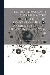 bokomslag The Proceedings and Addresses at the Freethinkers' Convention Held at Watkins, N. Y., August 22D, 23D, 24Th, and 25Th, '78