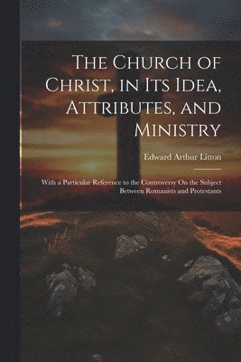 Church of Christ, in Its Idea, Attributes, and Ministry