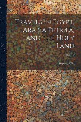 Stephen Olin - Travels in Egypt, Arabia Petræa, and the Holy Land; Volume 1, Häftad