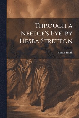 Through a Needle's Eye. by Hesba Stretton 1