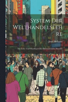 System Der Welthandelslehre; Ein Lehr- Und Handbuch Des Internationalen Handels