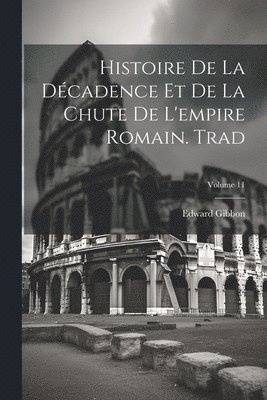 Histoire De La Dcadence Et De La Chute De L'empire Romain. Trad; Volume 11 1