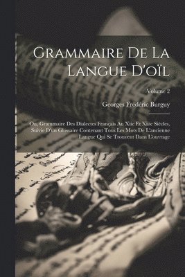 bokomslag Grammaire De La Langue D'ol; Ou, Grammaire Des Dialectes Franais Au Xiie Et Xiiie Sicles, Suivie D'un Glossaire Contenant Tous Les Mots De L'ancienne Langue Qui Se Trouvent Dans L'ouvrage;