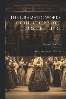 bokomslag The Dramatic Works of the Celebrated Mrs. Centlivre