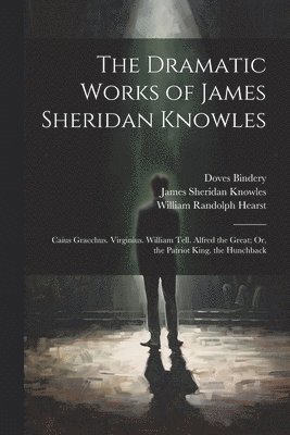 The Dramatic Works of James Sheridan Knowles 1