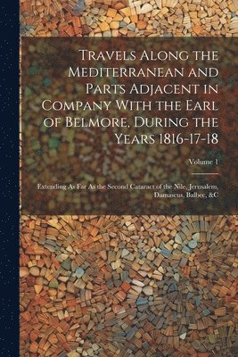 Travels Along the Mediterranean and Parts Adjacent in Company With the Earl of Belmore, During the Years 1816-17-18