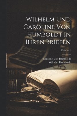 Wilhelm Und Caroline Von Humboldt in Ihren Briefen; Volume 2 1