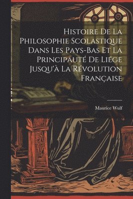 Histoire De La Philosophie Scolastique Dans Les Pays-Bas Et La Principauté De Liége Jusqu'à La Révolution Française