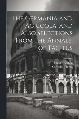 Cornelius Tacitus, Charles Anthon - Germania and Agricola, and Also Selections From the Annals, of Tacitus, Häftad