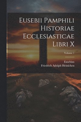 Eusebii Pamphili Historiae Ecclesiasticae Libri X; Volume 1 1