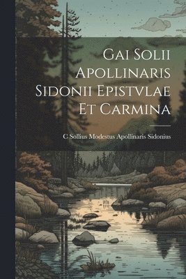 Gai Solii Apollinaris Sidonii Epistvlae Et Carmina 1